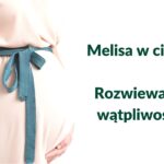 Melisa w ciąży - pora-na-zdrowie.pl