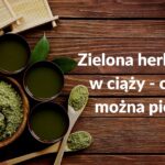 Zielona herbata w ciąży - pora-na-zdrowie.pl