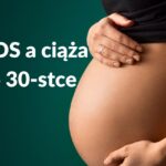 PCOS a ciąża po 30-stce